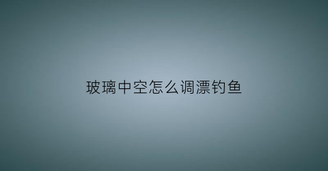 玻璃中空怎么调漂钓鱼