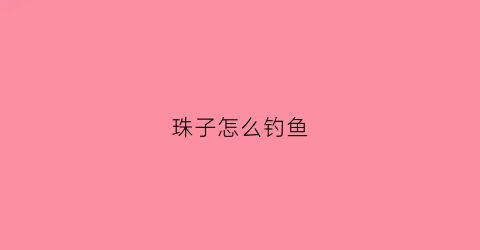 珠子怎么钓鱼(珠珠怎样钓鱼)