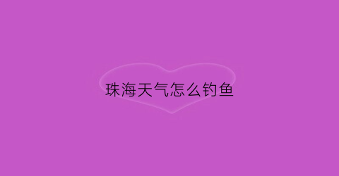 珠海天气怎么钓鱼(珠海冬天钓鱼)