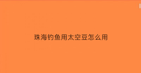 “珠海钓鱼用太空豆怎么用(钓鱼太空豆怎么用视频)