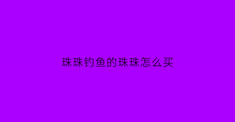 珠珠钓鱼的珠珠怎么买