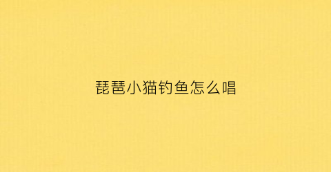 琵琶小猫钓鱼怎么唱