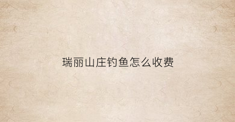 “瑞丽山庄钓鱼怎么收费(瑞丽野钓地点)