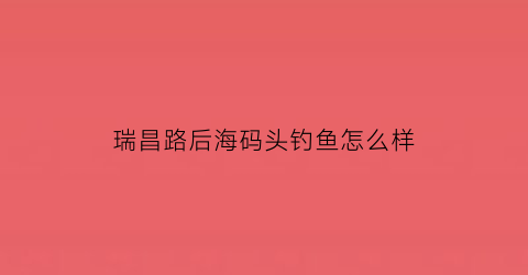 瑞昌路后海码头钓鱼怎么样(后海钓鱼)