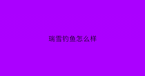 瑞雪钓鱼怎么样(瑞雪大不大)