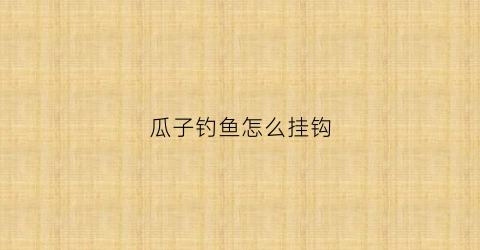 瓜子钓鱼怎么挂钩(瓜子片鱼钩如何绑)