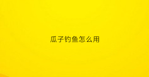 瓜子钓鱼怎么用