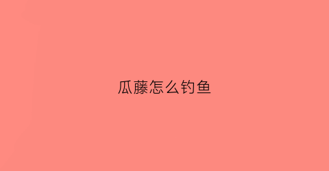 瓜藤怎么钓鱼(瓜藤钓草鱼)