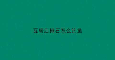 瓦房店排石怎么钓鱼(瓦房店排石游记)