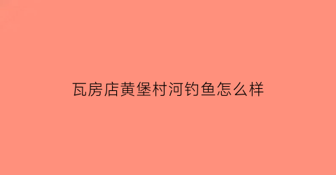 瓦房店黄堡村河钓鱼怎么样