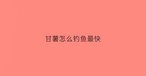 甘薯怎么钓鱼最快