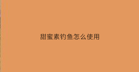甜蜜素钓鱼怎么使用(甜蜜素可诱鱼吗)