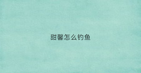 甜馨怎么钓鱼(甜馨怎么钓鱼视频)