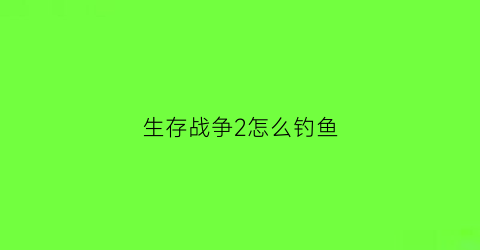 生存战争2怎么钓鱼