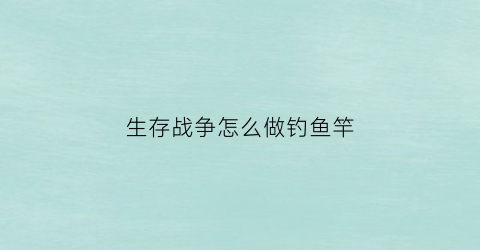 生存战争怎么做钓鱼竿