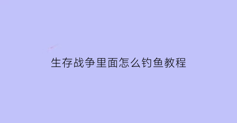 生存战争里面怎么钓鱼教程