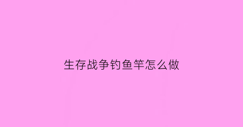 生存战争钓鱼竿怎么做