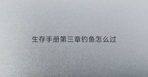 生存手册第三章钓鱼怎么过