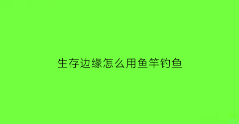 生存边缘怎么用鱼竿钓鱼(生存边缘怎么快速放物品)