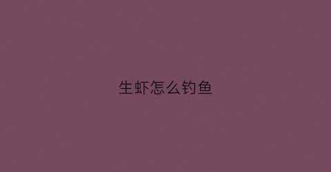 生虾怎么钓鱼(活虾怎样钓鱼)
