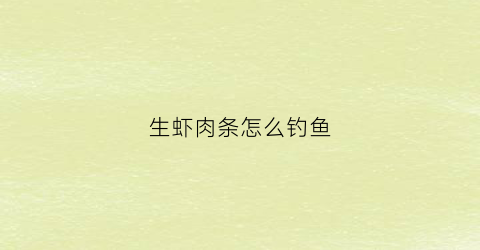 生虾肉条怎么钓鱼(鲜虾肉钓鱼)
