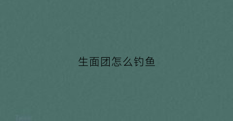 生面团怎么钓鱼(面团怎么钓鱼)