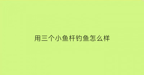 用三个小鱼杆钓鱼怎么样(三个鱼钩)