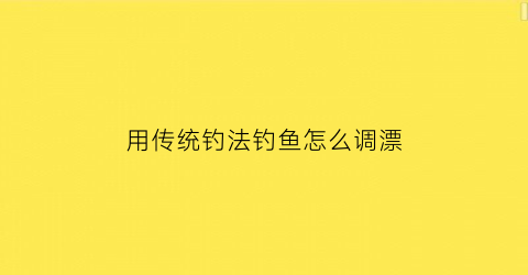用传统钓法钓鱼怎么调漂