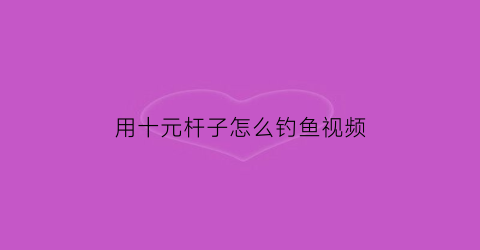 用十元杆子怎么钓鱼视频