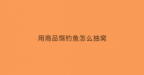 用商品饵钓鱼怎么抽窝