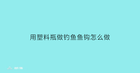 用塑料瓶做钓鱼鱼钩怎么做