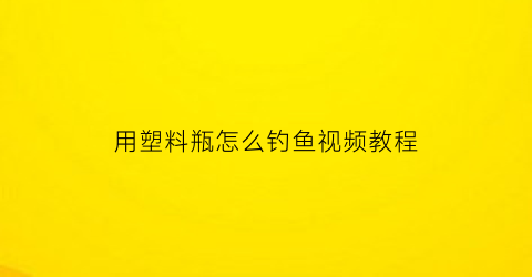 用塑料瓶怎么钓鱼视频教程