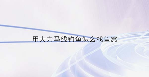 用大力马线钓鱼怎么找鱼窝(大力马线可以钓鲫鱼吗)