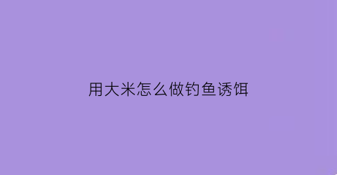 用大米怎么做钓鱼诱饵
