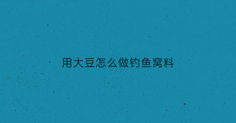 用大豆怎么做钓鱼窝料(大豆制作窝料)