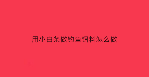 用小白条做钓鱼饵料怎么做(小白条的钓法及饵料)