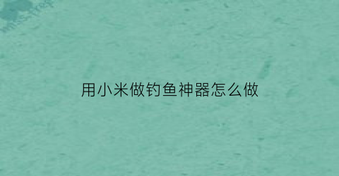 “用小米做钓鱼神器怎么做(钓鱼用的小米用什么炮制)