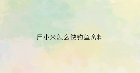 用小米怎么做钓鱼窝料(小米配方钓鱼打窝饵料)