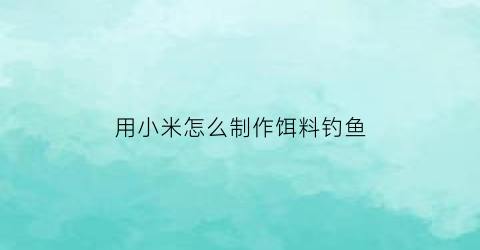 用小米怎么制作饵料钓鱼