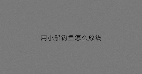 用小船钓鱼怎么放线(船钓怎么钓)