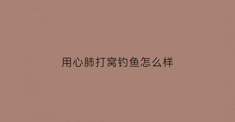 用心肺打窝钓鱼怎么样(心肺能钓什么鱼)
