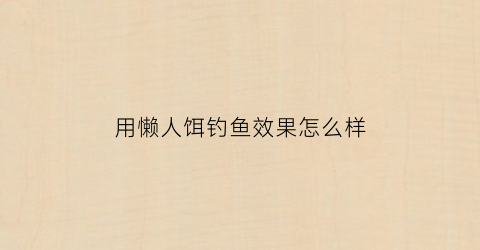 用懒人饵钓鱼效果怎么样