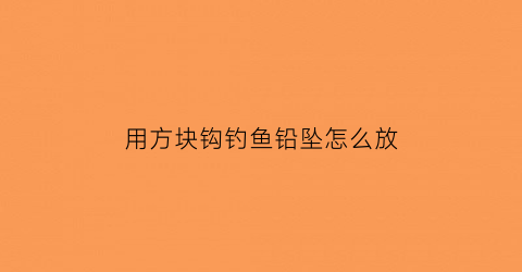 用方块钩钓鱼铅坠怎么放(钓鱼用方块怎么使用)
