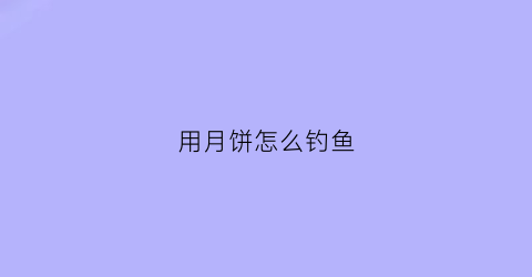 用月饼怎么钓鱼(用月饼怎么钓鱼视频)