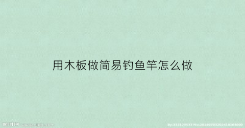 用木板做简易钓鱼竿怎么做(用木板做简易钓鱼竿怎么做好看)