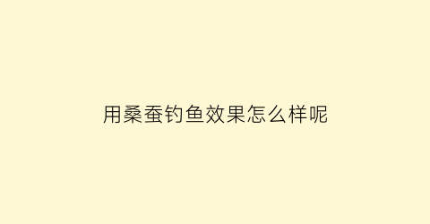 用桑蚕钓鱼效果怎么样呢(用蚕可以钓鱼吗)