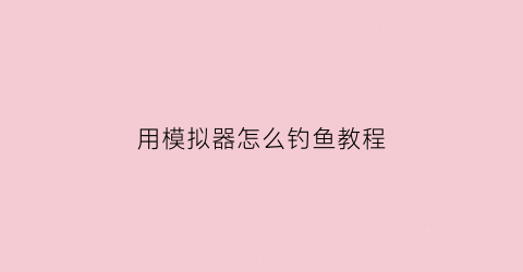 用模拟器怎么钓鱼教程(安卓模拟器挂机钓鱼)
