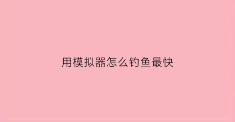 用模拟器怎么钓鱼最快(用模拟器怎么钓鱼最快)