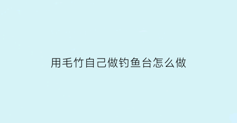 用毛竹自己做钓鱼台怎么做