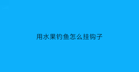 用水果钓鱼怎么挂钩子(用水果钓鱼怎么挂钩子视频)
